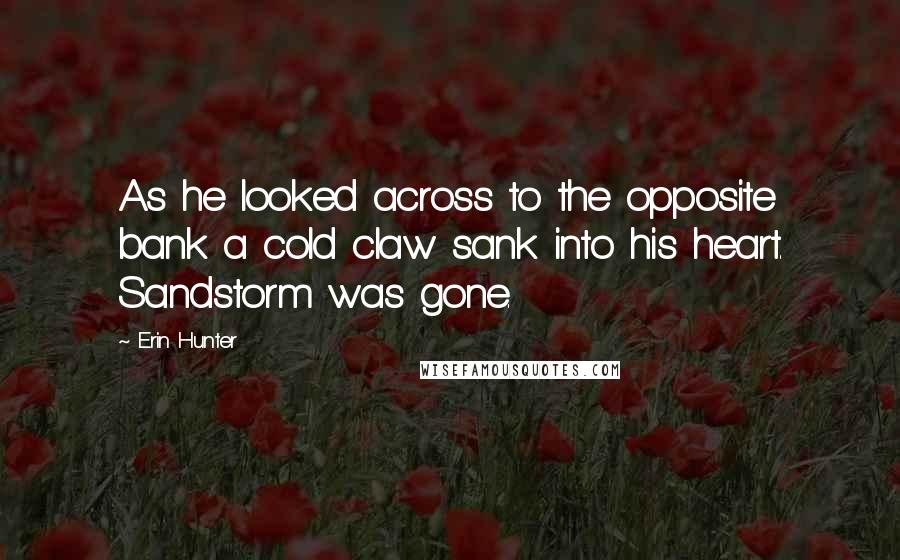 Erin Hunter Quotes: As he looked across to the opposite bank a cold claw sank into his heart. Sandstorm was gone.