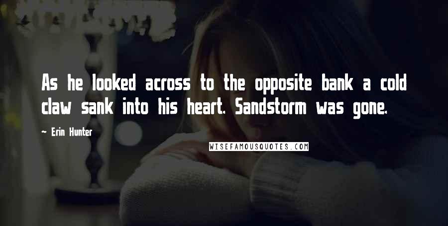 Erin Hunter Quotes: As he looked across to the opposite bank a cold claw sank into his heart. Sandstorm was gone.