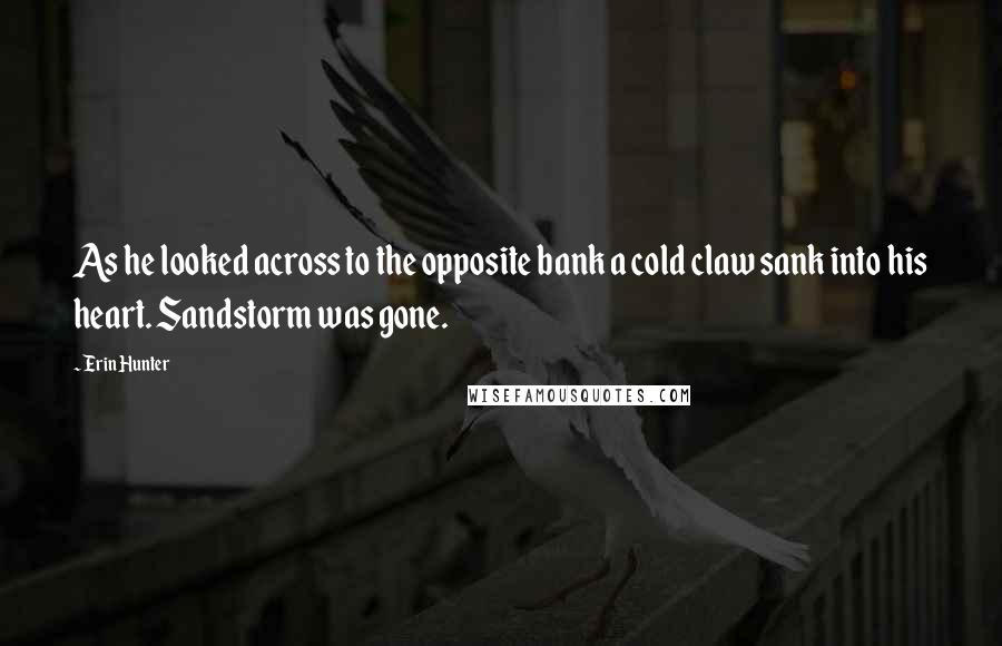 Erin Hunter Quotes: As he looked across to the opposite bank a cold claw sank into his heart. Sandstorm was gone.