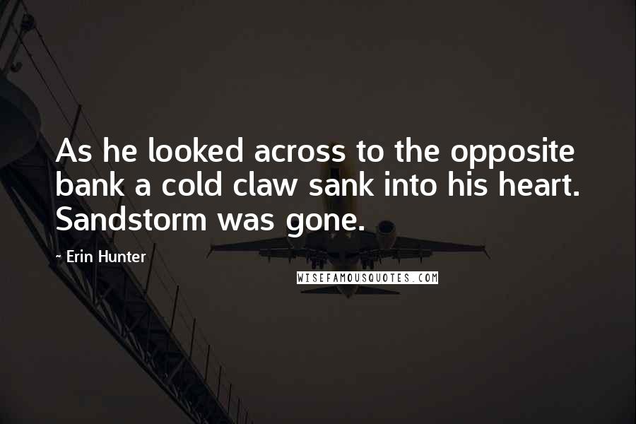 Erin Hunter Quotes: As he looked across to the opposite bank a cold claw sank into his heart. Sandstorm was gone.