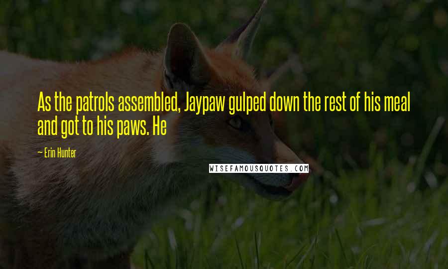 Erin Hunter Quotes: As the patrols assembled, Jaypaw gulped down the rest of his meal and got to his paws. He