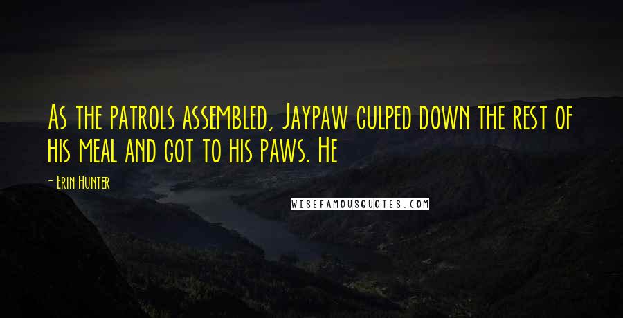 Erin Hunter Quotes: As the patrols assembled, Jaypaw gulped down the rest of his meal and got to his paws. He
