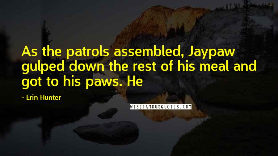 Erin Hunter Quotes: As the patrols assembled, Jaypaw gulped down the rest of his meal and got to his paws. He
