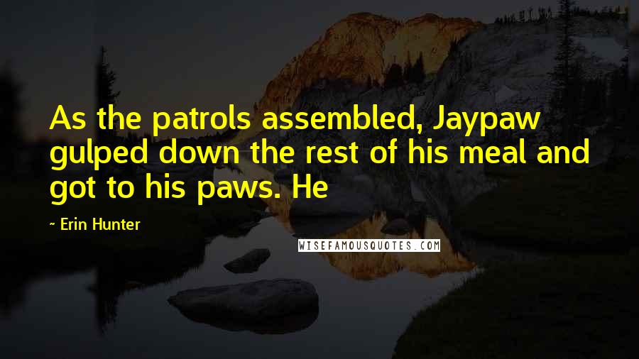 Erin Hunter Quotes: As the patrols assembled, Jaypaw gulped down the rest of his meal and got to his paws. He