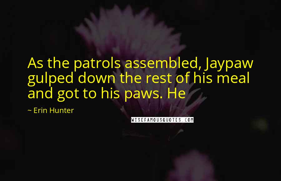 Erin Hunter Quotes: As the patrols assembled, Jaypaw gulped down the rest of his meal and got to his paws. He