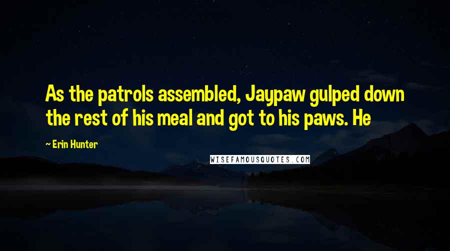 Erin Hunter Quotes: As the patrols assembled, Jaypaw gulped down the rest of his meal and got to his paws. He