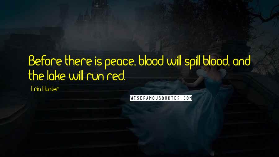 Erin Hunter Quotes: Before there is peace, blood will spill blood, and the lake will run red.