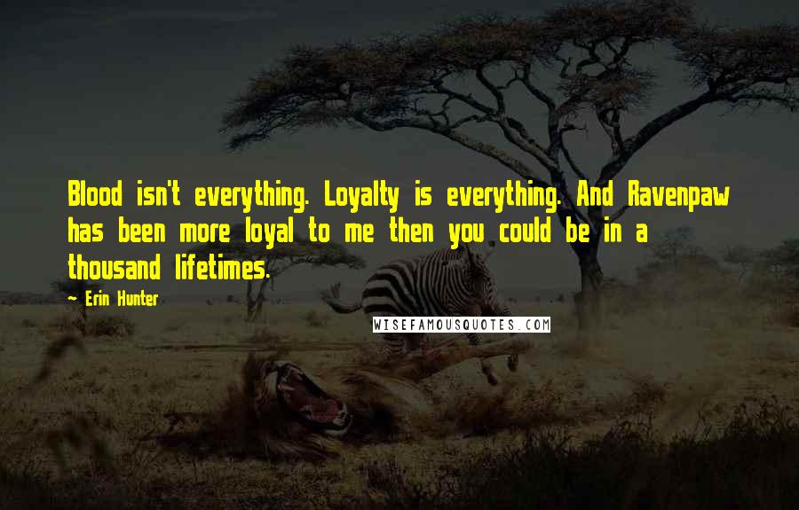 Erin Hunter Quotes: Blood isn't everything. Loyalty is everything. And Ravenpaw has been more loyal to me then you could be in a thousand lifetimes.