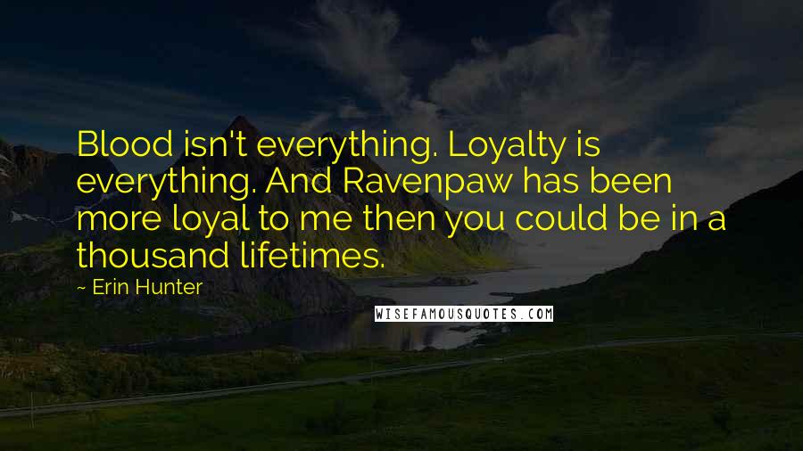 Erin Hunter Quotes: Blood isn't everything. Loyalty is everything. And Ravenpaw has been more loyal to me then you could be in a thousand lifetimes.