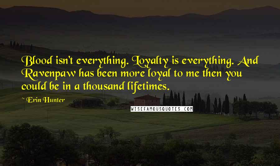 Erin Hunter Quotes: Blood isn't everything. Loyalty is everything. And Ravenpaw has been more loyal to me then you could be in a thousand lifetimes.