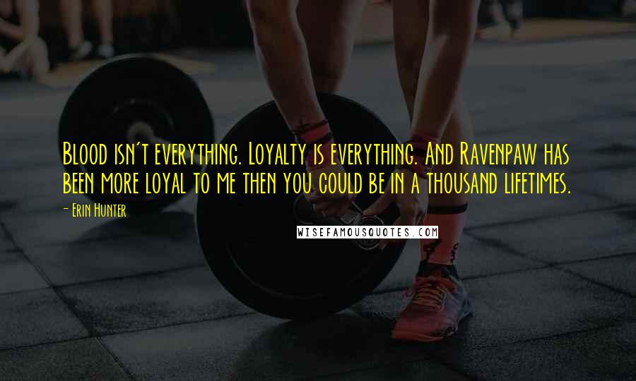 Erin Hunter Quotes: Blood isn't everything. Loyalty is everything. And Ravenpaw has been more loyal to me then you could be in a thousand lifetimes.