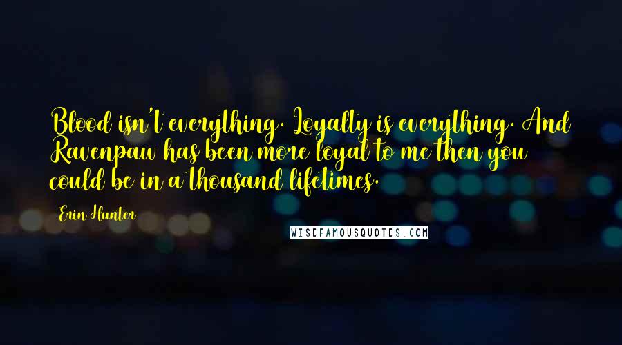 Erin Hunter Quotes: Blood isn't everything. Loyalty is everything. And Ravenpaw has been more loyal to me then you could be in a thousand lifetimes.