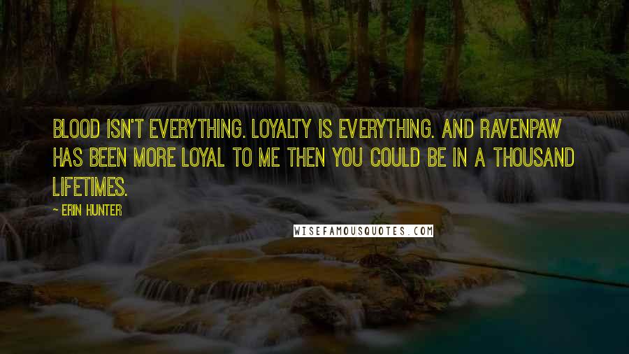 Erin Hunter Quotes: Blood isn't everything. Loyalty is everything. And Ravenpaw has been more loyal to me then you could be in a thousand lifetimes.