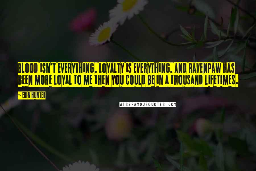 Erin Hunter Quotes: Blood isn't everything. Loyalty is everything. And Ravenpaw has been more loyal to me then you could be in a thousand lifetimes.