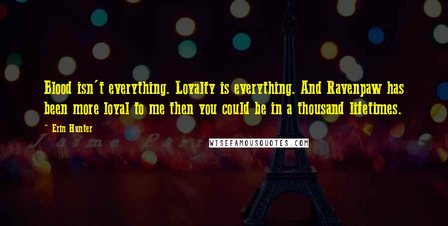 Erin Hunter Quotes: Blood isn't everything. Loyalty is everything. And Ravenpaw has been more loyal to me then you could be in a thousand lifetimes.