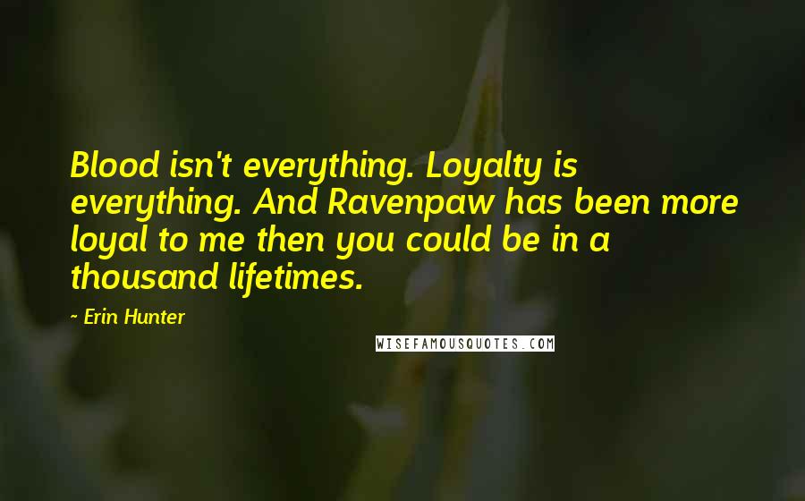 Erin Hunter Quotes: Blood isn't everything. Loyalty is everything. And Ravenpaw has been more loyal to me then you could be in a thousand lifetimes.