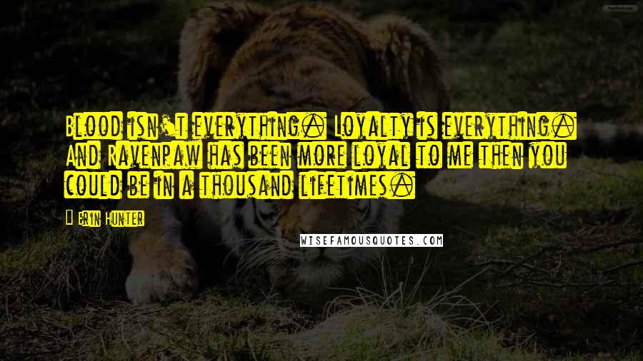 Erin Hunter Quotes: Blood isn't everything. Loyalty is everything. And Ravenpaw has been more loyal to me then you could be in a thousand lifetimes.