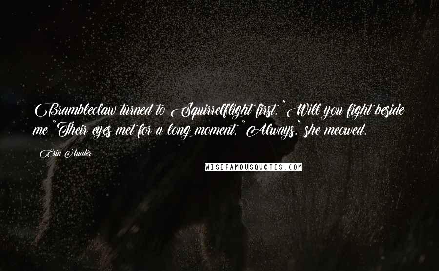 Erin Hunter Quotes: Brambleclaw turned to Squirrelflight first. "Will you fight beside me?"Their eyes met for a long moment. "Always," she meowed.