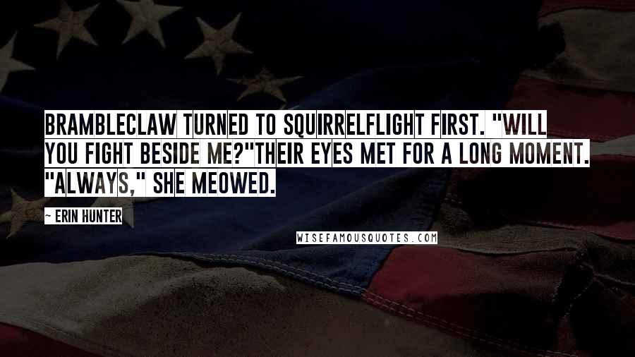 Erin Hunter Quotes: Brambleclaw turned to Squirrelflight first. "Will you fight beside me?"Their eyes met for a long moment. "Always," she meowed.