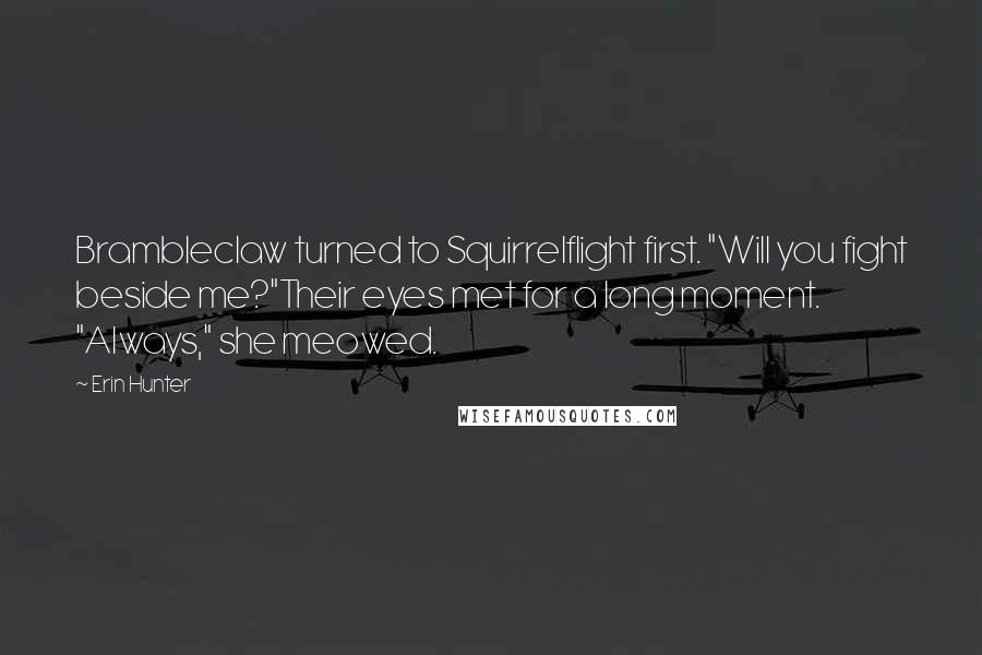 Erin Hunter Quotes: Brambleclaw turned to Squirrelflight first. "Will you fight beside me?"Their eyes met for a long moment. "Always," she meowed.
