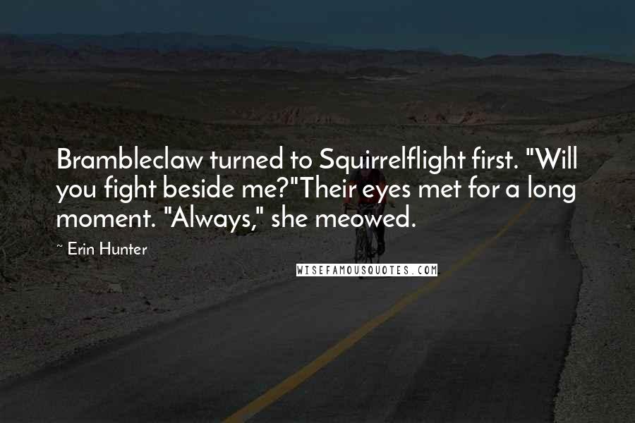 Erin Hunter Quotes: Brambleclaw turned to Squirrelflight first. "Will you fight beside me?"Their eyes met for a long moment. "Always," she meowed.