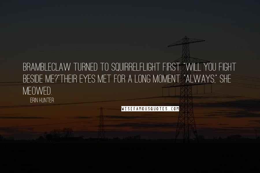 Erin Hunter Quotes: Brambleclaw turned to Squirrelflight first. "Will you fight beside me?"Their eyes met for a long moment. "Always," she meowed.