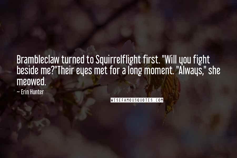 Erin Hunter Quotes: Brambleclaw turned to Squirrelflight first. "Will you fight beside me?"Their eyes met for a long moment. "Always," she meowed.