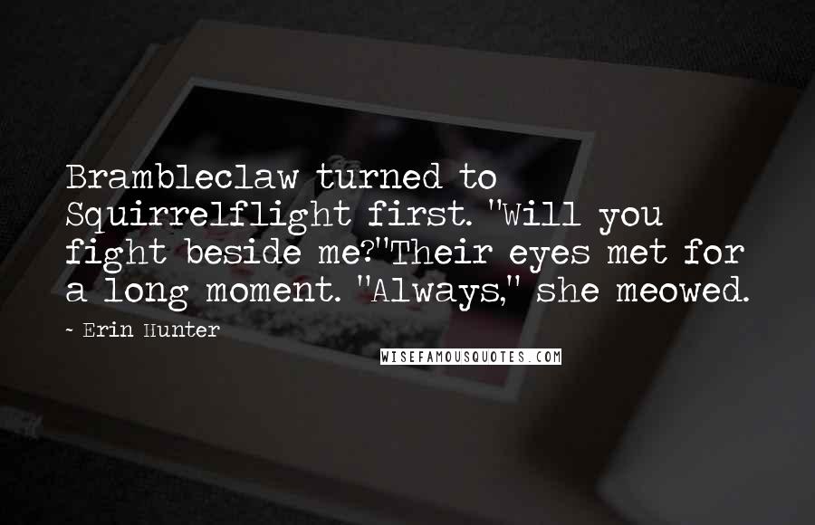 Erin Hunter Quotes: Brambleclaw turned to Squirrelflight first. "Will you fight beside me?"Their eyes met for a long moment. "Always," she meowed.