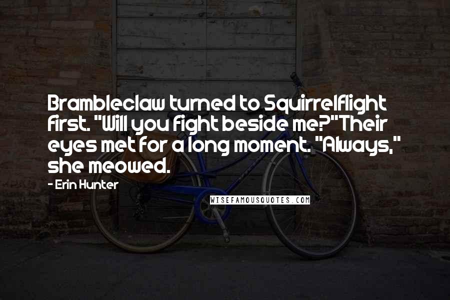 Erin Hunter Quotes: Brambleclaw turned to Squirrelflight first. "Will you fight beside me?"Their eyes met for a long moment. "Always," she meowed.