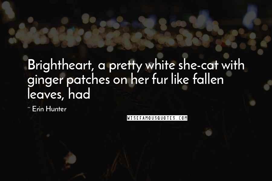 Erin Hunter Quotes: Brightheart, a pretty white she-cat with ginger patches on her fur like fallen leaves, had