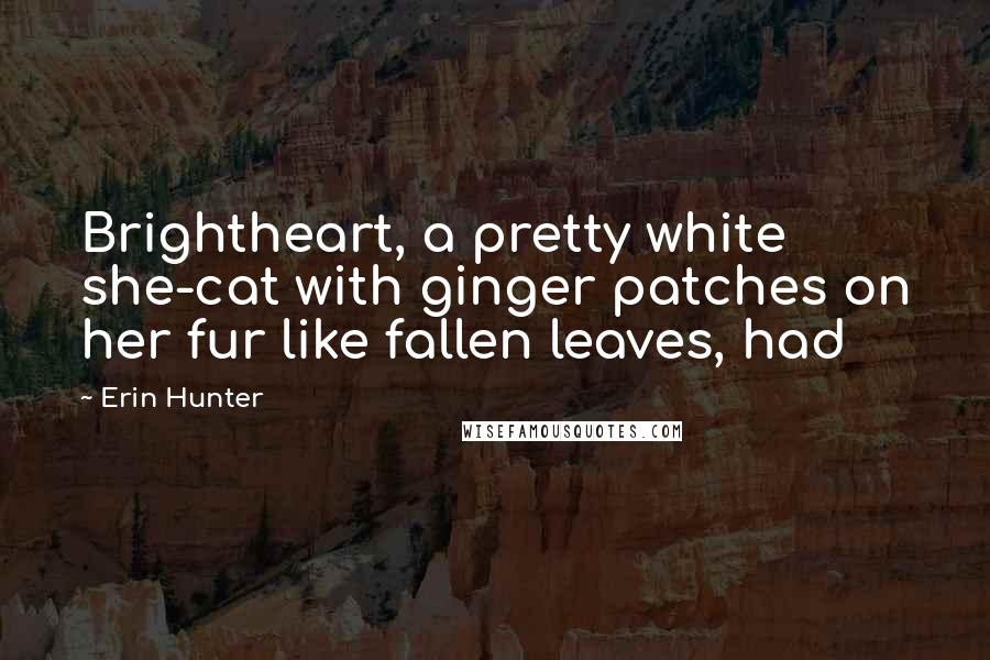 Erin Hunter Quotes: Brightheart, a pretty white she-cat with ginger patches on her fur like fallen leaves, had