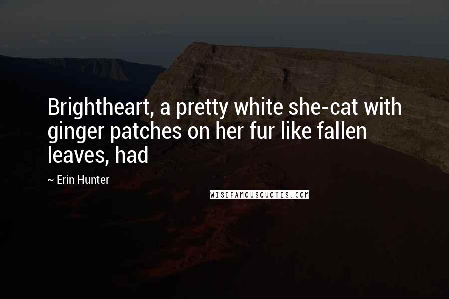 Erin Hunter Quotes: Brightheart, a pretty white she-cat with ginger patches on her fur like fallen leaves, had