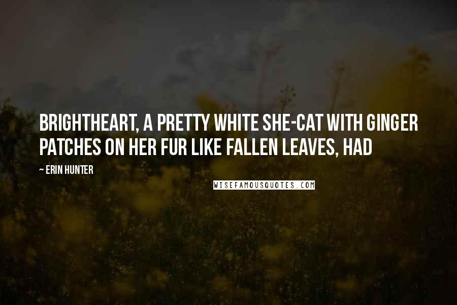 Erin Hunter Quotes: Brightheart, a pretty white she-cat with ginger patches on her fur like fallen leaves, had