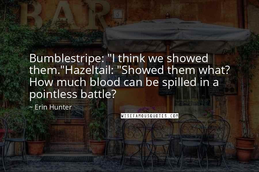 Erin Hunter Quotes: Bumblestripe: "I think we showed them."Hazeltail: "Showed them what? How much blood can be spilled in a pointless battle?