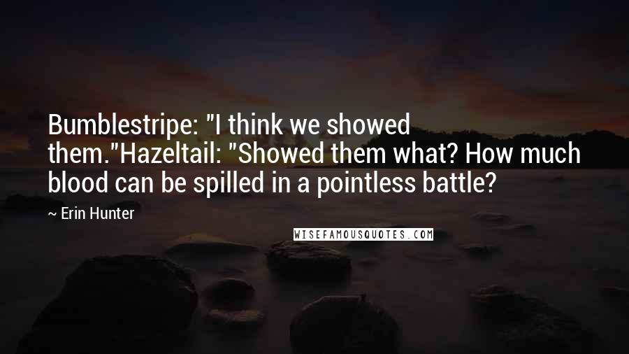 Erin Hunter Quotes: Bumblestripe: "I think we showed them."Hazeltail: "Showed them what? How much blood can be spilled in a pointless battle?