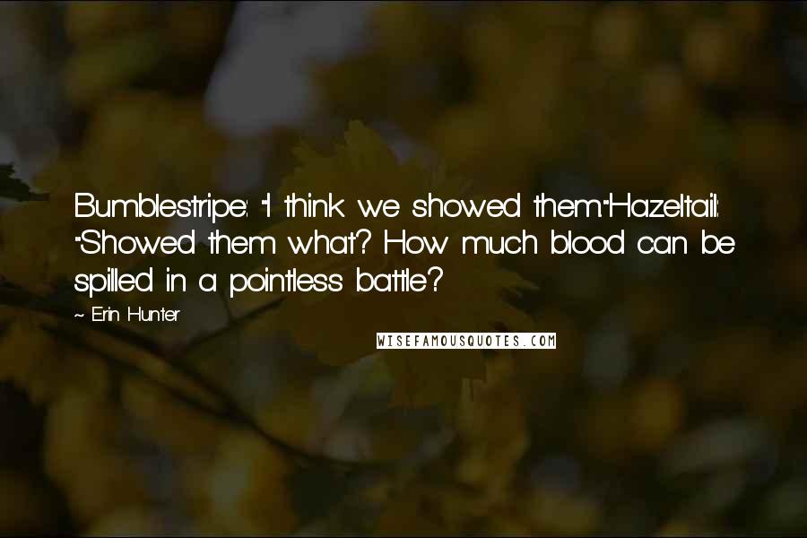 Erin Hunter Quotes: Bumblestripe: "I think we showed them."Hazeltail: "Showed them what? How much blood can be spilled in a pointless battle?