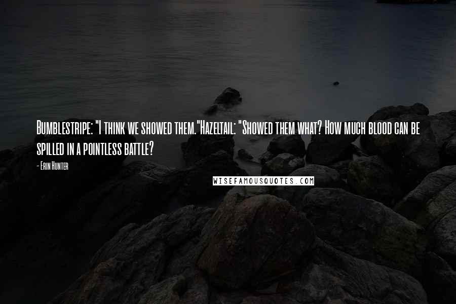 Erin Hunter Quotes: Bumblestripe: "I think we showed them."Hazeltail: "Showed them what? How much blood can be spilled in a pointless battle?