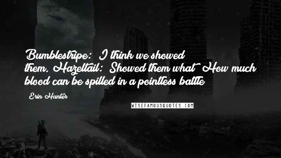 Erin Hunter Quotes: Bumblestripe: "I think we showed them."Hazeltail: "Showed them what? How much blood can be spilled in a pointless battle?