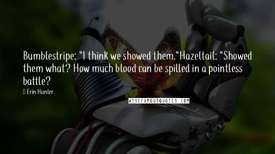 Erin Hunter Quotes: Bumblestripe: "I think we showed them."Hazeltail: "Showed them what? How much blood can be spilled in a pointless battle?