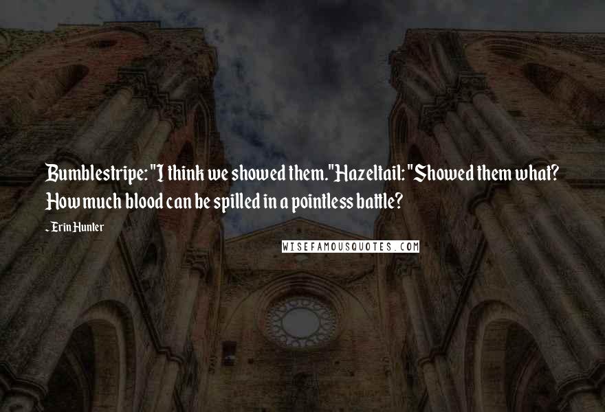 Erin Hunter Quotes: Bumblestripe: "I think we showed them."Hazeltail: "Showed them what? How much blood can be spilled in a pointless battle?