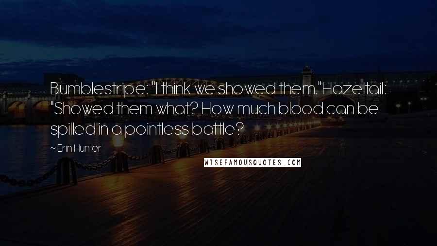 Erin Hunter Quotes: Bumblestripe: "I think we showed them."Hazeltail: "Showed them what? How much blood can be spilled in a pointless battle?