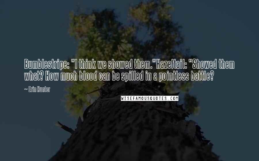 Erin Hunter Quotes: Bumblestripe: "I think we showed them."Hazeltail: "Showed them what? How much blood can be spilled in a pointless battle?