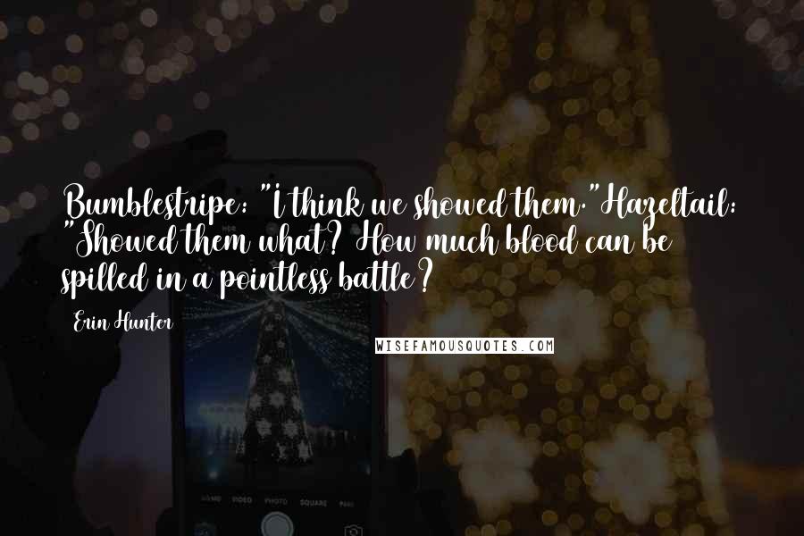 Erin Hunter Quotes: Bumblestripe: "I think we showed them."Hazeltail: "Showed them what? How much blood can be spilled in a pointless battle?