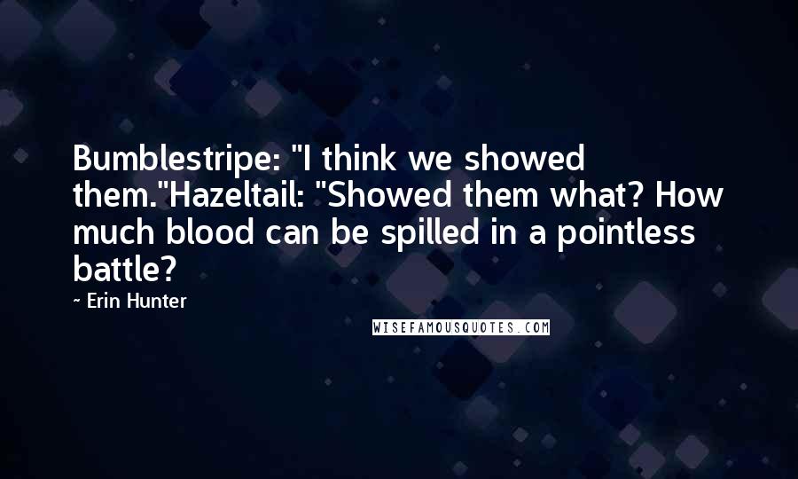 Erin Hunter Quotes: Bumblestripe: "I think we showed them."Hazeltail: "Showed them what? How much blood can be spilled in a pointless battle?