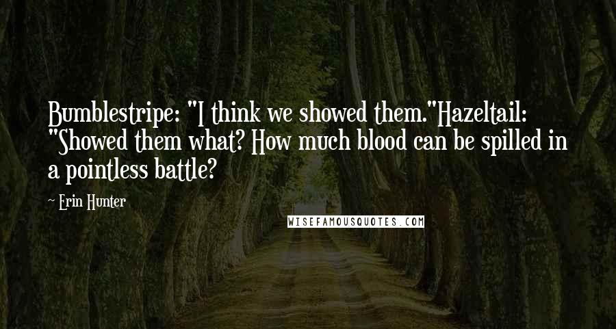 Erin Hunter Quotes: Bumblestripe: "I think we showed them."Hazeltail: "Showed them what? How much blood can be spilled in a pointless battle?