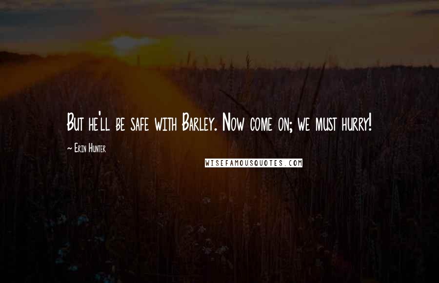 Erin Hunter Quotes: But he'll be safe with Barley. Now come on; we must hurry!