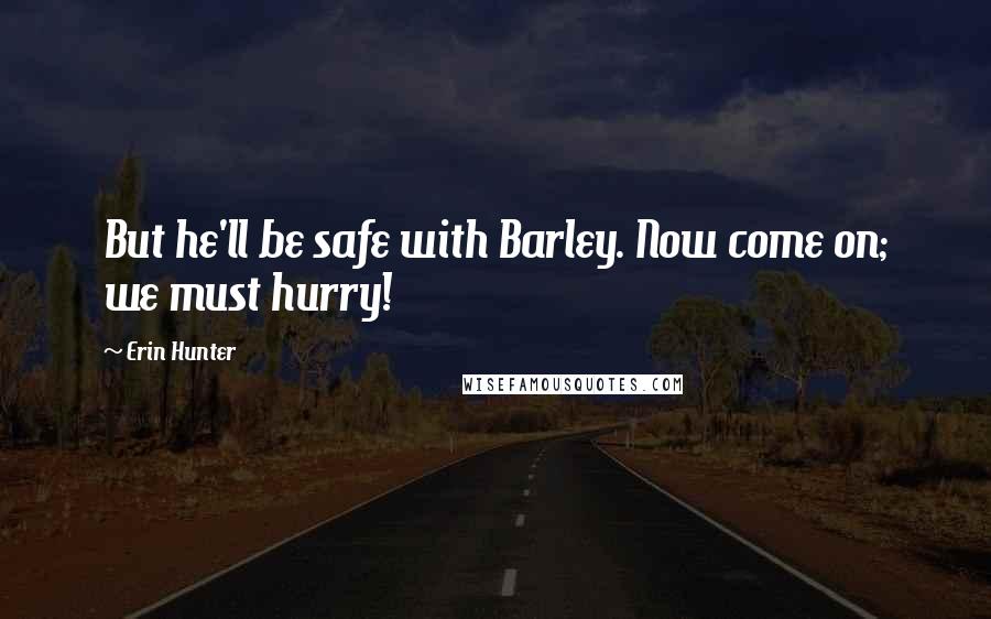 Erin Hunter Quotes: But he'll be safe with Barley. Now come on; we must hurry!