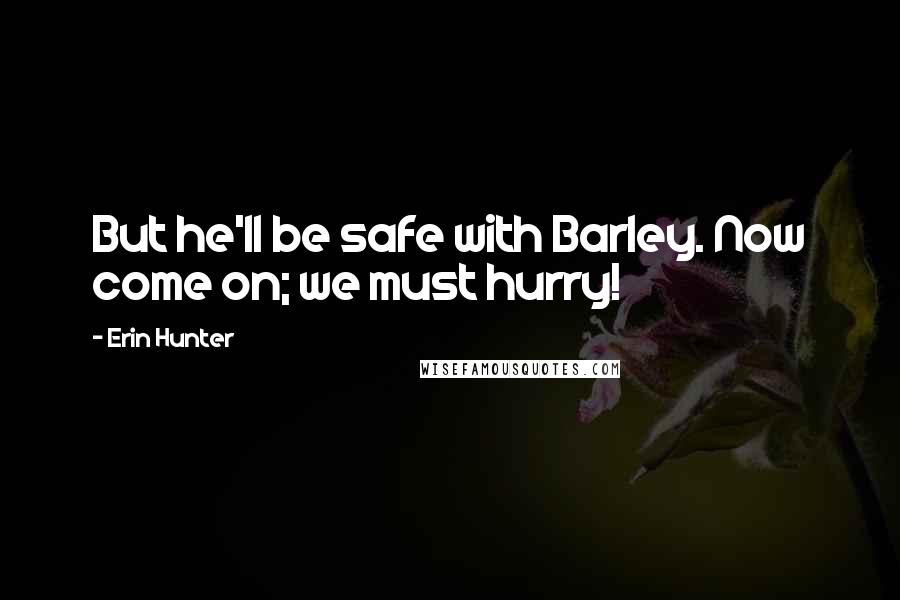 Erin Hunter Quotes: But he'll be safe with Barley. Now come on; we must hurry!