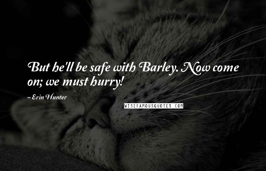 Erin Hunter Quotes: But he'll be safe with Barley. Now come on; we must hurry!