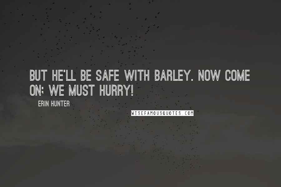 Erin Hunter Quotes: But he'll be safe with Barley. Now come on; we must hurry!